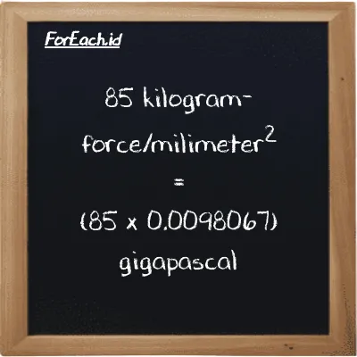 How to convert kilogram-force/milimeter<sup>2</sup> to gigapascal: 85 kilogram-force/milimeter<sup>2</sup> (kgf/mm<sup>2</sup>) is equivalent to 85 times 0.0098067 gigapascal (GPa)